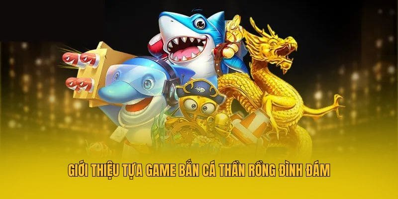 Giới thiệu tựa game bắn cá Thần Rồng đình đám