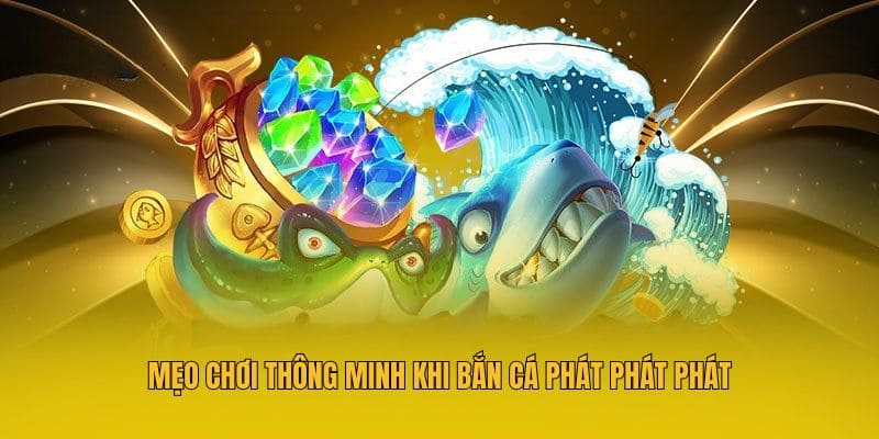 Mẹo chơi thông minh khi bắn cá Phát Phát Phát