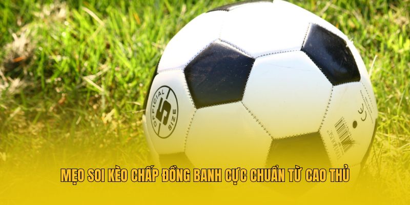 Hiểu rõ về khái niệm kèo chấp đồng banh trong bóng đá